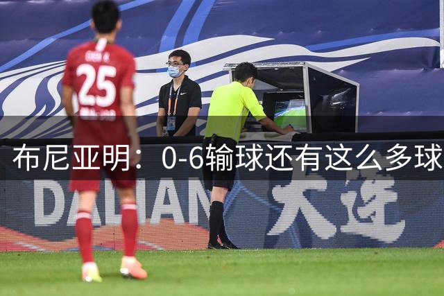 布尼亚明：0-6输球还有这么多球迷迎接我们 目标再多进几个球