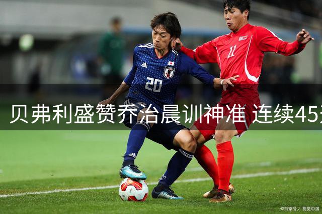 贝弗利盛赞乔治晨训神准 连续45天保持百分百命中率