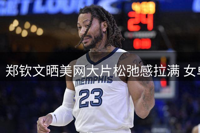 郑钦文晒美网大片松弛感拉满 女单次轮对阵普丁塞娃
